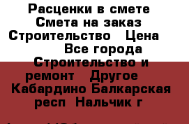 Расценки в смете. Смета на заказ. Строительство › Цена ­ 500 - Все города Строительство и ремонт » Другое   . Кабардино-Балкарская респ.,Нальчик г.